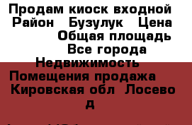 Продам киоск входной › Район ­ Бузулук › Цена ­ 60 000 › Общая площадь ­ 10 - Все города Недвижимость » Помещения продажа   . Кировская обл.,Лосево д.